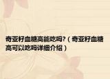 奇亞籽血糖高能吃嗎?（奇亞籽血糖高可以吃嗎詳細介紹）
