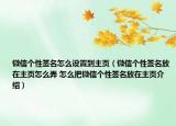 微信個性簽名怎么設(shè)置到主頁（微信個性簽名放在主頁怎么弄 怎么把微信個性簽名放在主頁介紹）