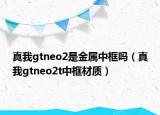 真我gtneo2是金屬中框嗎（真我gtneo2t中框材質(zhì)）