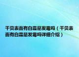 干貝表面有白霜是發(fā)霉嗎（干貝表面有白霜是發(fā)霉嗎詳細介紹）