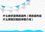 什么癥狀是陰虛血熱（陰虛血熱是什么原因引起的詳細(xì)介紹）