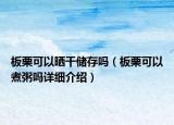 板栗可以曬干儲存嗎（板栗可以煮粥嗎詳細介紹）