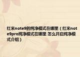 紅米note9的純凈模式在哪里（紅米note9pro純凈模式在哪里 怎么開啟純凈模式介紹）