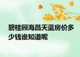 碧桂園海昌天藍(lán)房?jī)r(jià)多少錢誰(shuí)知道呢