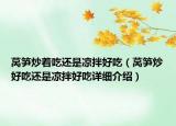 萵筍炒著吃還是涼拌好吃（萵筍炒好吃還是涼拌好吃詳細(xì)介紹）