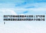 用空氣炸鍋烤板栗要多長(zhǎng)時(shí)間（空氣炸鍋烤板栗需要的溫度和時(shí)間是多少詳細(xì)介紹）