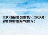 三伏天曬背什么時間好（三伏天曬背什么時間最好詳細介紹）