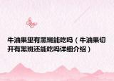 牛油果里有黑斑能吃嗎（牛油果切開有黑斑還能吃嗎詳細(xì)介紹）