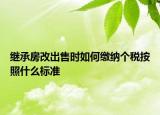 繼承房改出售時如何繳納個稅按照什么標準