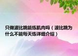 只做波比跳能練肌肉嗎（波比跳為什么不能每天練詳細介紹）