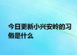 今日更新小興安嶺的習(xí)俗是什么