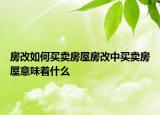 房改如何買賣房屋房改中買賣房屋意味著什么