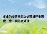 多余的安置房怎么處理拆遷安置房一房二賣怎么處理