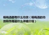 楊梅酒都有什么功效（楊梅酒的功效和作用是什么詳細(xì)介紹）