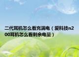 二代耳機(jī)怎么看充滿電（愛科技n200耳機(jī)怎么看剩余電量）