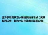 西洋參和黃芪泡水喝隔夜的好不好（黃芪和西洋參一起泡水過(guò)夜能喝嗎詳細(xì)介紹）