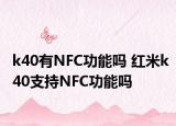 k40有NFC功能嗎 紅米k40支持NFC功能嗎