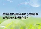 痰濕體質(zhì)不能吃水果嗎（痰濕體質(zhì)能不能吃水果詳細(xì)介紹）