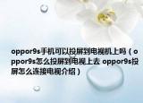 oppor9s手機(jī)可以投屏到電視機(jī)上嗎（oppor9s怎么投屏到電視上去 oppor9s投屏怎么連接電視介紹）