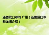 還要戴口罩嗎 廣州（還要戴口罩嗎詳細(xì)介紹）
