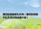 灌好的香腸要扎孔嗎（灌好的香腸不扎孔可以嗎詳細介紹）