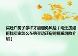 買遷戶房子怎樣才能避免風(fēng)險(xiǎn)（動(dòng)遷房如何找買家怎么在購(gòu)買動(dòng)遷房時(shí)規(guī)避風(fēng)險(xiǎn)介紹）