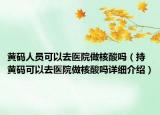 黃碼人員可以去醫(yī)院做核酸嗎（持黃碼可以去醫(yī)院做核酸嗎詳細介紹）