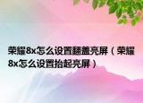 榮耀8x怎么設(shè)置翻蓋亮屏（榮耀8x怎么設(shè)置抬起亮屏）