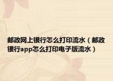 郵政網(wǎng)上銀行怎么打印流水（郵政銀行app怎么打印電子版流水）