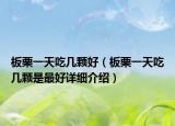 板栗一天吃幾顆好（板栗一天吃幾顆是最好詳細介紹）