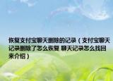 恢復支付寶聊天刪除的記錄（支付寶聊天記錄刪除了怎么恢復 聊天記錄怎么找回來介紹）