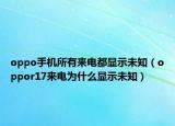 oppo手機(jī)所有來(lái)電都顯示未知（oppor17來(lái)電為什么顯示未知）