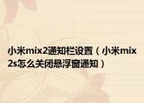 小米mix2通知欄設(shè)置（小米mix2s怎么關(guān)閉懸浮窗通知）
