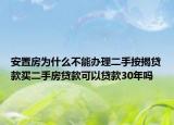 安置房為什么不能辦理二手按揭貸款買二手房貸款可以貸款30年嗎