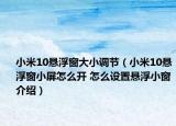 小米10懸浮窗大小調(diào)節(jié)（小米10懸浮窗小屏怎么開 怎么設(shè)置懸浮小窗介紹）