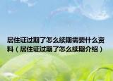 居住證過(guò)期了怎么續(xù)期需要什么資料（居住證過(guò)期了怎么續(xù)期介紹）