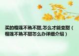 買的榴蓮不熟不甜,怎么才能變甜（榴蓮不熟不甜怎么辦詳細介紹）