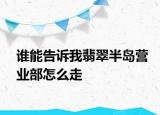 誰能告訴我翡翠半島營(yíng)業(yè)部怎么走