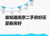 誰知道南京二手房好還是新房好