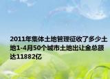 2011年集體土地管理征收了多少土地1-4月50個城市土地出讓金總額達11882億