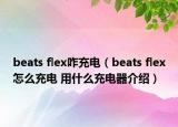 beats flex咋充電（beats flex怎么充電 用什么充電器介紹）