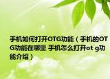 手機(jī)如何打開(kāi)OTG功能（手機(jī)的OTG功能在哪里 手機(jī)怎么打開(kāi)ot g功能介紹）