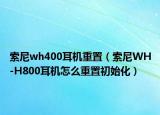 索尼wh400耳機重置（索尼WH-H800耳機怎么重置初始化）