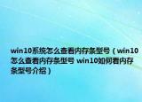 win10系統(tǒng)怎么查看內(nèi)存條型號（win10怎么查看內(nèi)存條型號 win10如何看內(nèi)存條型號介紹）