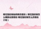 櫻花指紋鎖如何修改密碼（櫻花指紋鎖怎么重新設(shè)置密碼 櫻花指紋鎖怎么改密碼介紹）