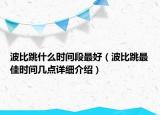 波比跳什么時間段最好（波比跳最佳時間幾點詳細介紹）