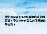 華為nova5pro怎么取消自動(dòng)更新系統(tǒng)（華為nova4怎么關(guān)閉系統(tǒng)自動(dòng)更新）