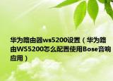 華為路由器ws5200設(shè)置（華為路由WS5200怎么配置使用Bose音響應(yīng)用）