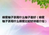 蜂蜜柚子茶用什么柚子最好（蜂蜜柚子茶用什么蜂蜜比較好詳細(xì)介紹）