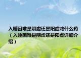 入睡困難是陰虛還是陽虛吃什么藥（入睡困難是陰虛還是陽虛詳細(xì)介紹）